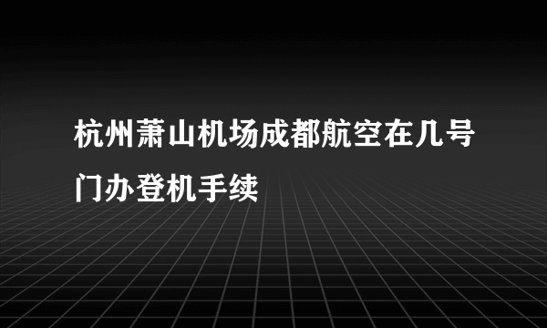 杭州萧山机场成都航空在几号门办登机手续