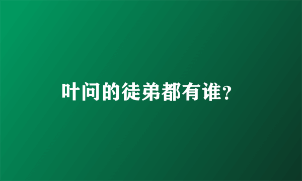 叶问的徒弟都有谁？