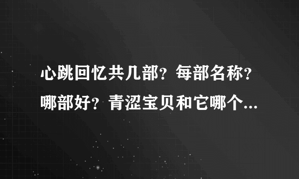 心跳回忆共几部？每部名称？哪部好？青涩宝贝和它哪个更好？（请综合说明）