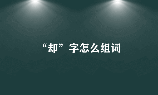 “却”字怎么组词