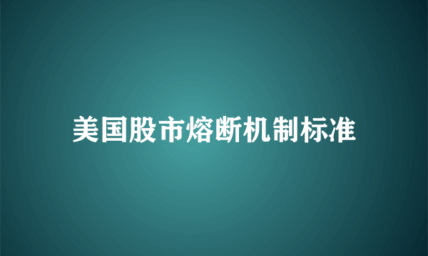 美国股市熔断机制标准