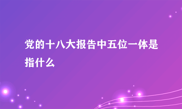 党的十八大报告中五位一体是指什么