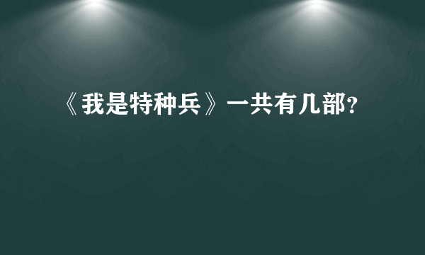 《我是特种兵》一共有几部？