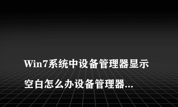 
Win7系统中设备管理器显示空白怎么办设备管理器和适配器空白

