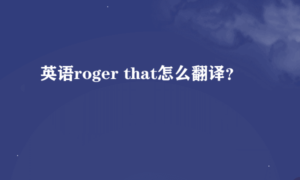 英语roger that怎么翻译？