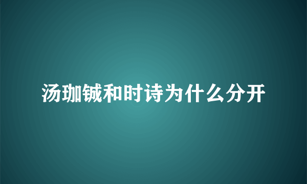 汤珈铖和时诗为什么分开