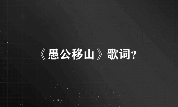 《愚公移山》歌词？