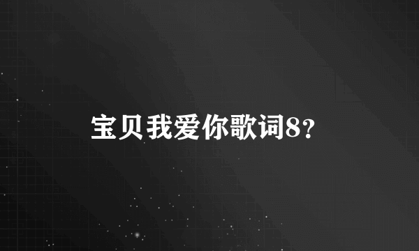 宝贝我爱你歌词8？