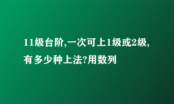 11级台阶,一次可上1级或2级,有多少种上法?用数列