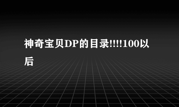 神奇宝贝DP的目录!!!!100以后