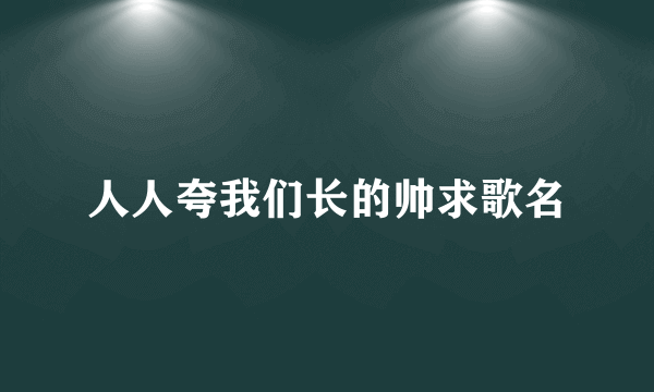 人人夸我们长的帅求歌名