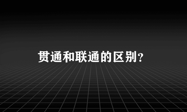 贯通和联通的区别？