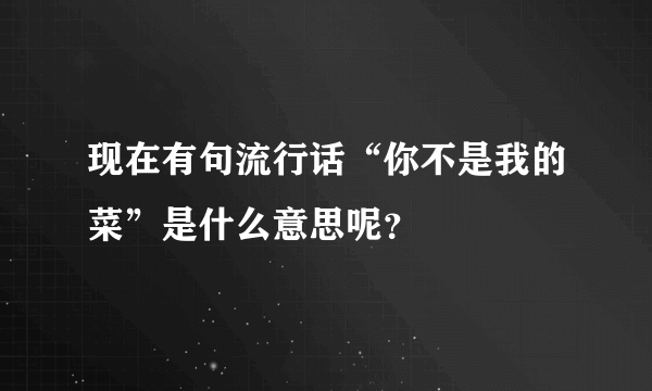 现在有句流行话“你不是我的菜”是什么意思呢？