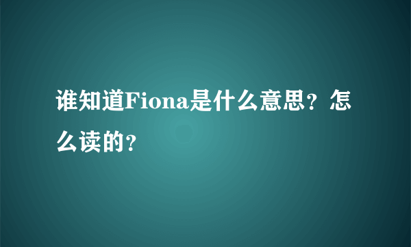 谁知道Fiona是什么意思？怎么读的？