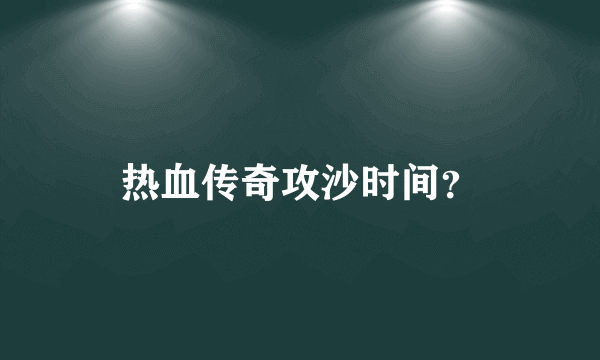 热血传奇攻沙时间？