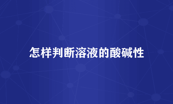 怎样判断溶液的酸碱性