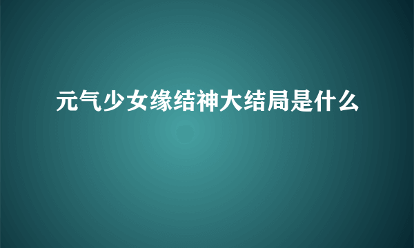 元气少女缘结神大结局是什么