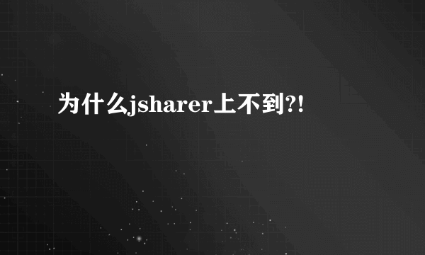 为什么jsharer上不到?!