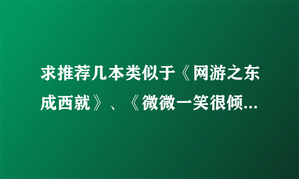 求推荐几本类似于《网游之东成西就》、《微微一笑很倾城》的小说。女主角必须要是明星，男主角必须帅，...