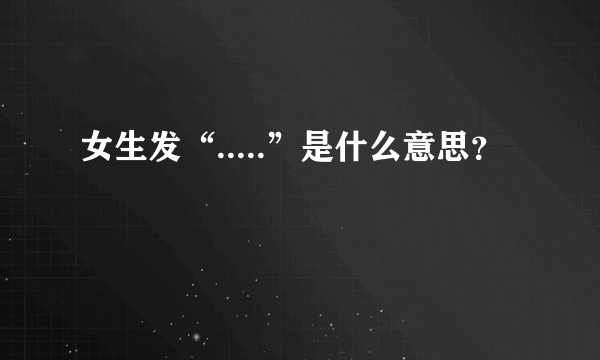 女生发“.....”是什么意思？