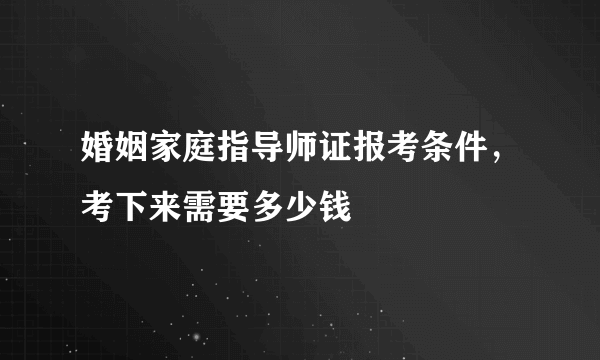 婚姻家庭指导师证报考条件，考下来需要多少钱