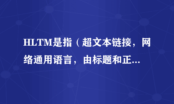 HLTM是指（超文本链接，网络通用语言，由标题和正文两部分组成）