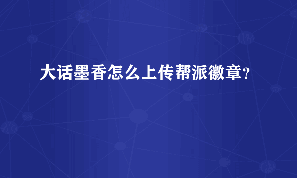 大话墨香怎么上传帮派徽章？