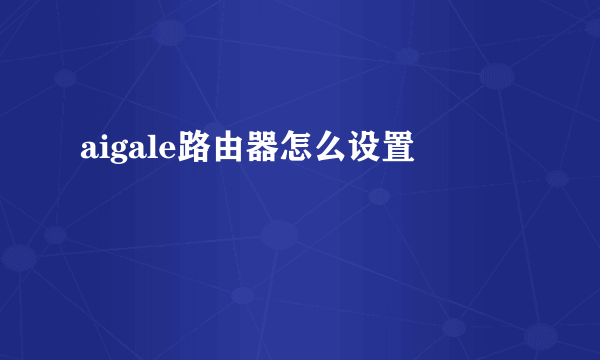 aigale路由器怎么设置