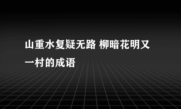 山重水复疑无路 柳暗花明又一村的成语