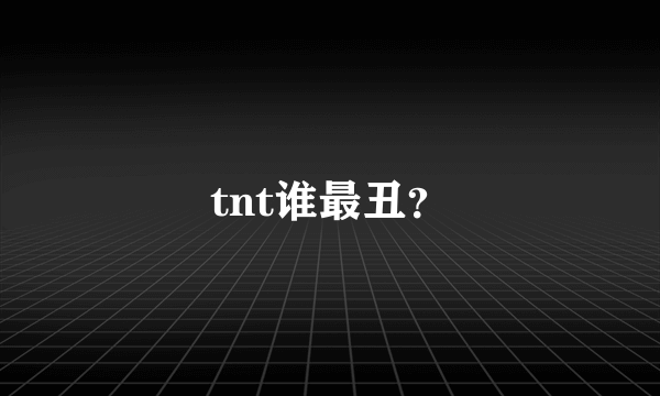 tnt谁最丑？