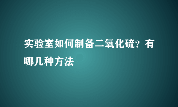 实验室如何制备二氧化硫？有哪几种方法