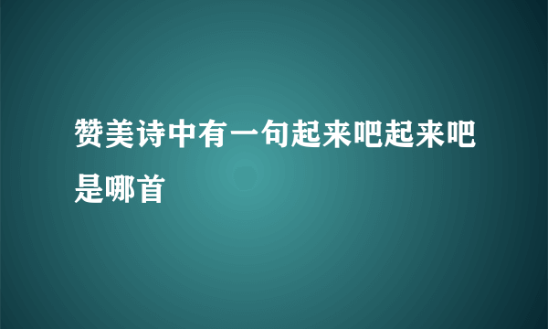 赞美诗中有一句起来吧起来吧是哪首