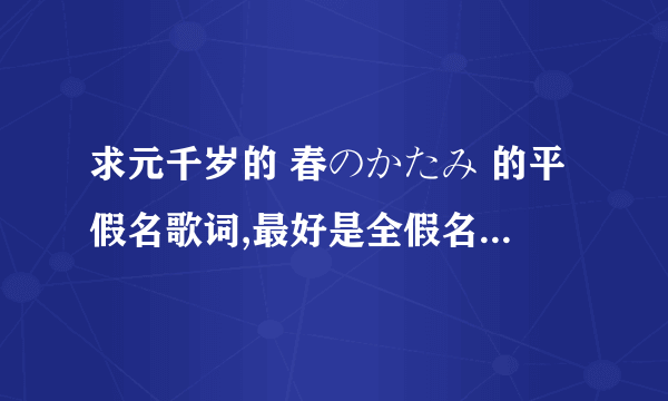 求元千岁的 春のかたみ 的平假名歌词,最好是全假名没有汉字的