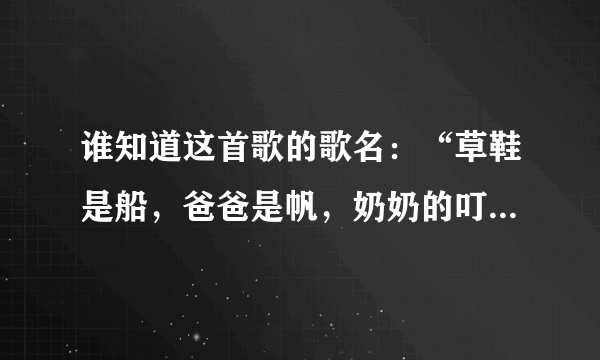 谁知道这首歌的歌名：“草鞋是船，爸爸是帆，奶奶的叮咛载满仓…”