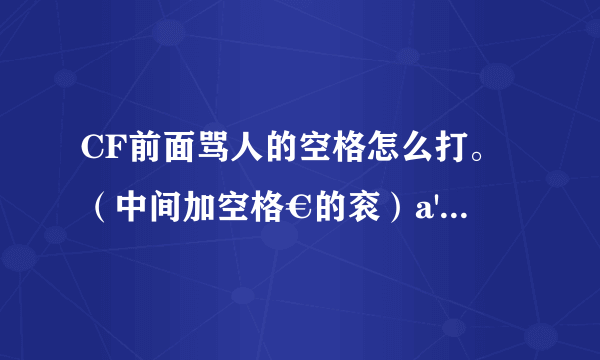 CF前面骂人的空格怎么打。（中间加空格€的衮）a'''的也衮