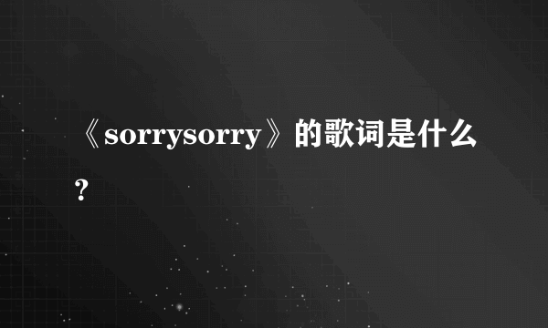 《sorrysorry》的歌词是什么？