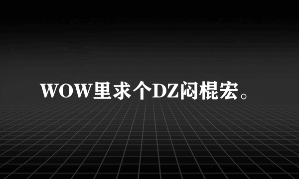 WOW里求个DZ闷棍宏。