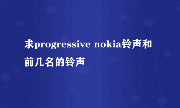 求progressive nokia铃声和前几名的铃声