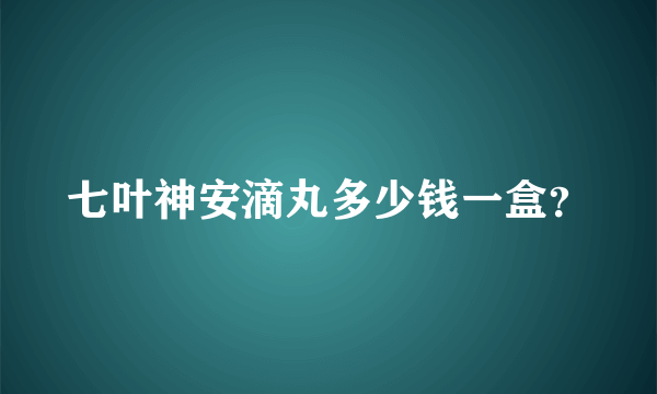 七叶神安滴丸多少钱一盒？