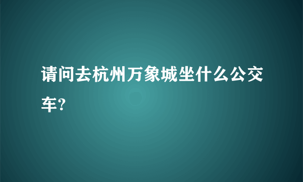 请问去杭州万象城坐什么公交车?