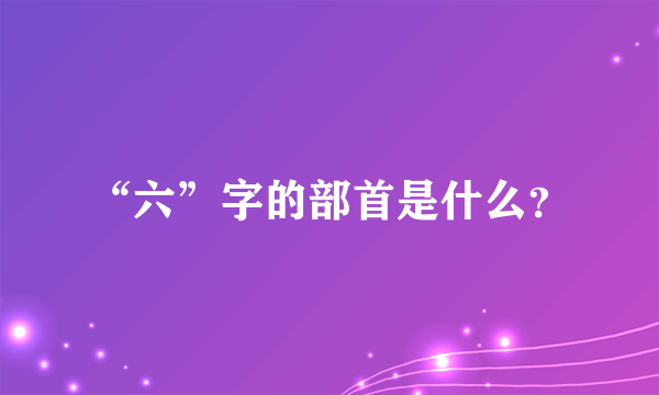 “六”字的部首是什么？