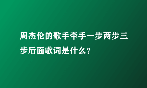 周杰伦的歌手牵手一步两步三步后面歌词是什么？