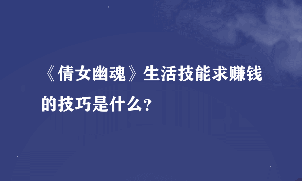 《倩女幽魂》生活技能求赚钱的技巧是什么？