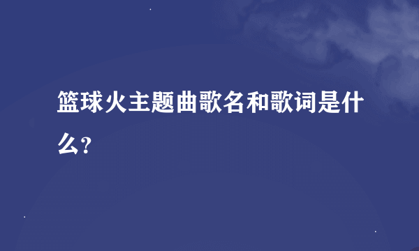 篮球火主题曲歌名和歌词是什么？