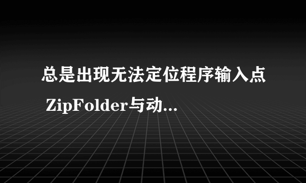 总是出现无法定位程序输入点 ZipFolder与动态链接库ziplib.dll上