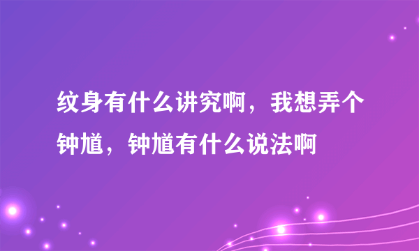 纹身有什么讲究啊，我想弄个钟馗，钟馗有什么说法啊