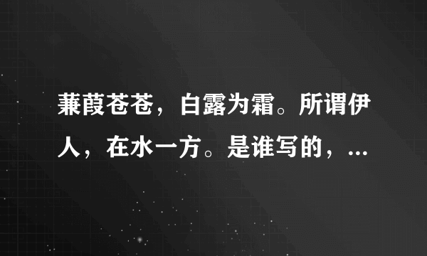 蒹葭苍苍，白露为霜。所谓伊人，在水一方。是谁写的，出自什么？