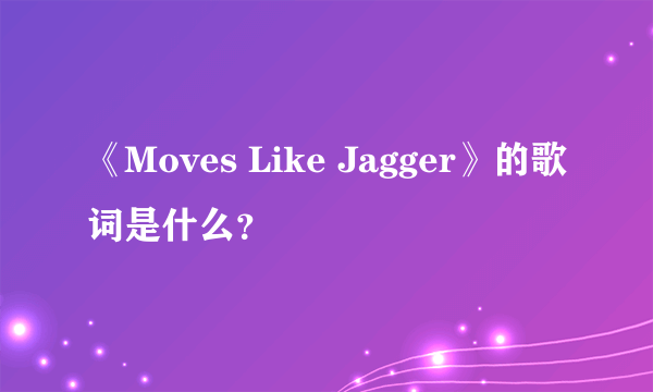 《Moves Like Jagger》的歌词是什么？