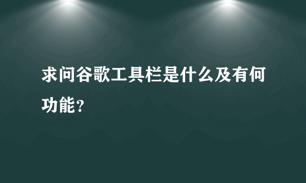 求问谷歌工具栏是什么及有何功能？