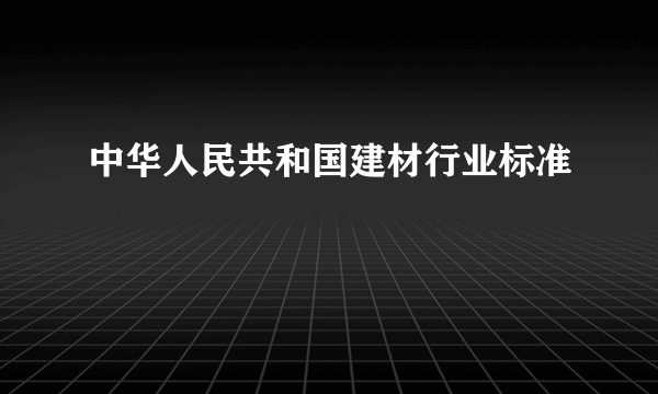 中华人民共和国建材行业标准